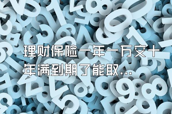 理财保险一年一万交十年满到期了能取出来吗